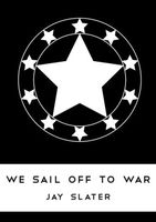 Cover of We Sail Off To War by Jay Slater