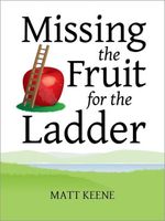 Cover of Missing the Fruit for the Ladder by Matt Keene