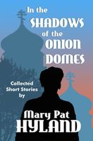 Cover of In the Shadows of the Onion Domes ~ Collected Short Stories by Marypat Hyland