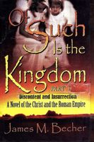 Cover of OF SUCH IS THE KINGDOM, PART I, DISCONTENT AND INSURRECTION, A Novel of the Christ & the Roman Empire by James M. Becher