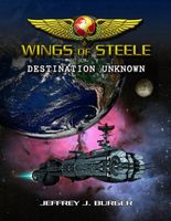 Cover of Wings of Steele - Destination Unknown by Jeffrey J. Burger