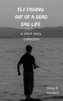 Cover of Fly Fishing Out of a Dead End Life by Steve Howard