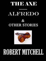 Cover of The Axe, Alfredo & Other Stories by Robert Mitchell