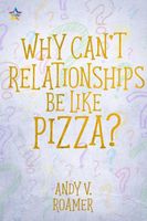 Cover of Why Can't Relationships be like Pizza? by Andy V. Roamer