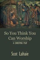 Cover of So You Think You Can Worship by Scot Lahaie