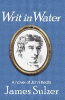 Writ in Water, A Novel of John Keats