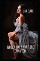 Cover of Women Only Want One Thing Too by Lisa Clark
