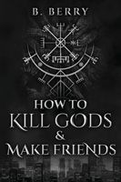 Cover of How To Kill Gods & Make Friends by B. Berry