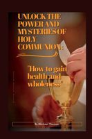 UNLOCK THE POWER AND MYSTERIES OF HOLY COMMUNION