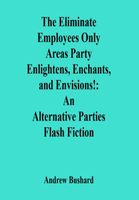 Cover of The Eliminate Employees Only Areas Party Enlightens, Enchants, and Envisions! by Andrew Bushard