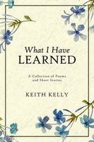 Cover of What I Have Learned by Keith Kelly