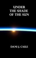 Cover of Under the Shade of the Sun by Dani J. Caile