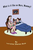 Cover of What Is It Like On Mars, Mommy? by Lorraine Sharon Roth