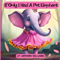 Cover of If Only I Had a Pet Elephant by Anthony Williams
