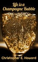 Cover of Life is a Champagne Bubble by Christopher E. Howard