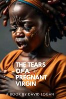 Cover of The Tears Of A Pregnant Virgin by David Logan