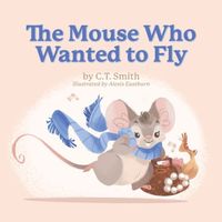 Cover of The Mouse Who Wanted to Fly by C.T. Smith