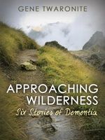 Cover of Approaching Wilderness. Six Stories of Dementia by Gene Twaronite