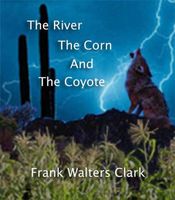 Cover of The River, The Corn, and The Coyote by Frank Walters Clark
