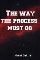 Cover of The way the process must go by Charles Clark