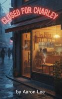 Cover of Closed for Charlie by Aaron Lee